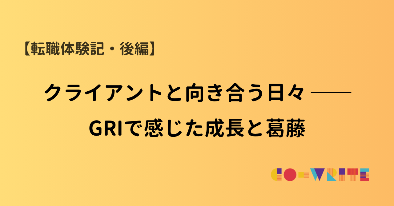 【転職体験記・後編】クライアントと向き合う日々──GRIで感じた成長と葛藤